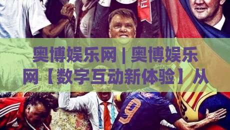 奥博娱乐网 | 奥博娱乐网【数字互动新体验】从界面到玩法,奥博娱乐网为何让人越用越顺手?-今日最新外围比球站水位精彩片段流畅代理1080P官网