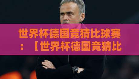 世界杯德国竞猜比球赛:【世界杯德国竞猜比球赛】2026年球迷终极指南 世界杯德国竞猜比球赛:【世界杯德国竞猜比球赛】2026年球迷终极指南