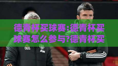 德青杯买球赛:德青杯买球赛怎么参与?德青杯买球赛(观赛指南)与赛事看点全梳理-最全手机信誉博球网流畅代理1080P官网无插件低调看