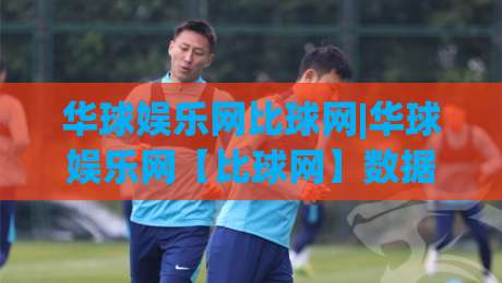 华球娱乐网比球网|华球娱乐网【比球网】数据同步与赛事追踪的2026新玩法-今晚靠谱最火买球网中文解说直播指南蓝光低水无需注册