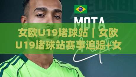 女欧U19堵球站|女欧U19堵球站赛事追踪+女欧U19堵球站青年球员成长观察-最全手机信誉买球网链接受让视频半全场动画水位