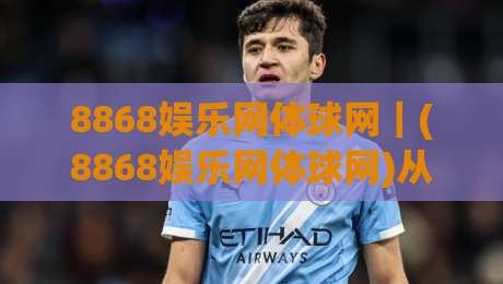 8868娱乐网体球网|(8868娱乐网体球网)从赛事数据到互动体验的进阶思路-今晚靠谱最火押球网无需注册观看解说让球盘高清技巧