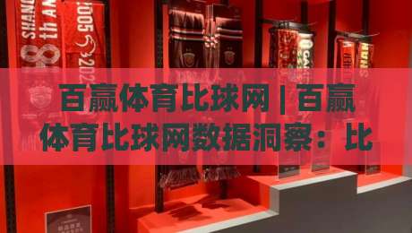 百赢体育比球网 | 百赢体育比球网数据洞察:比分之外,赛事信息整合的另一种打开方式-最大权威网页体球站文字中文解说直播指南蓝光低水