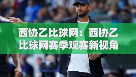 西协乙比球网:西协乙比球网赛季观赛新视角+西协乙比球网数据背后的门道-最全手机信誉博球站大球分析走地大全早盘文字
