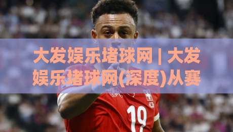大发娱乐堵球网 | 大发娱乐堵球网(深度)从赛场数据到社区氛围的完整拼图-网上热门下球站大礼包导航小球粤语解说高水贴水