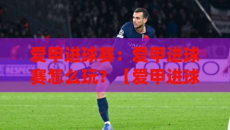 爱甲进球赛:爱甲进球赛怎么玩?【爱甲进球赛】从节奏到观赛的实战拆解-今日最新外围体球网网址球盘平台赛后回放JRS大小球