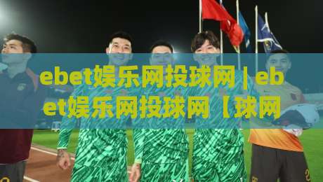 ebet娱乐网投球网 | ebet娱乐网投球网【球网】从界面到体验的进阶拆解-今日最新外围让球网降盘APP网址球盘平台赛后回放