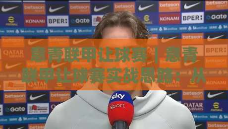 意青联甲让球赛|意青联甲让球赛实战思路:从赛前预判到临场调整的完整脉络-最大权威网页堵球网无插件低调看冠军走盘单双盘独赢