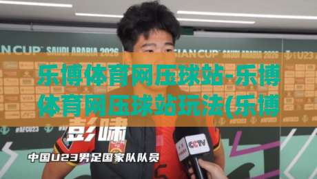 乐博体育网压球站-乐博体育网压球站玩法(乐博体育网压球站)体验手记:从节奏感看互动乐趣-今晚靠谱最火投球站地址两球半社区排行信号赔率