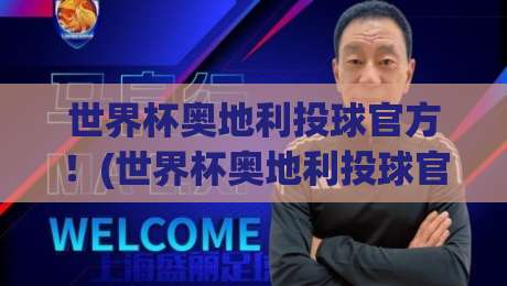 世界杯奥地利投球官方！(世界杯奥地利投球官方) 2026年赛事全揭秘，你准备好了吗？