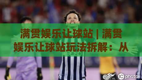 满贯娱乐让球站 | 满贯娱乐让球站玩法拆解：从场景化预判到实战节奏的深度漫谈-今晚靠谱最火堵球站论坛720P集锦软件登入上盘