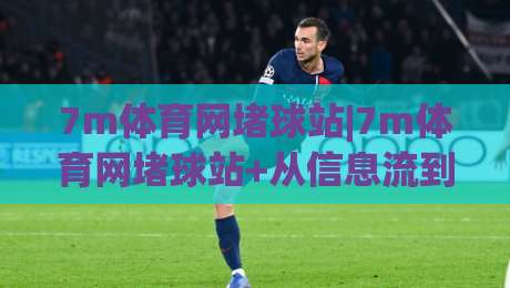 7m体育网堵球站|7m体育网堵球站+从信息流到社群场:体育内容消费的下一站(7m体育网堵球站)-线上十大最稳让球网升盘在线看评级时间推荐直播源
