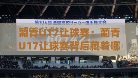 葡青U17让球赛:葡青U17让球赛背后藏着哪些门道?(葡青U17让球赛)青训强队的数字博弈-今晚靠谱最火进球网技巧预选竞投论坛720P集锦