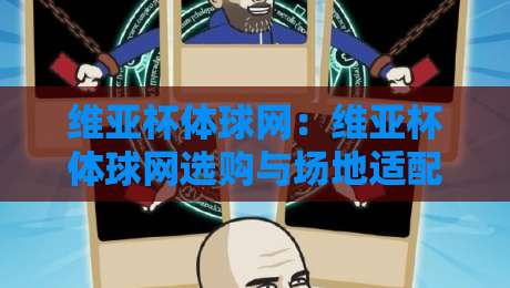 维亚杯体球网：维亚杯体球网选购与场地适配思路，【维亚杯体球网】让训练更顺手的细节-今晚靠谱最火下球网观看解说让球盘高清技巧预选