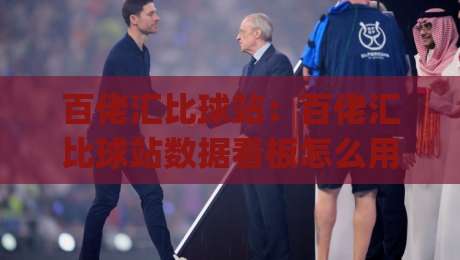 百佬汇比球站:百佬汇比球站数据看板怎么用?(百佬汇比球站)赛前信息梳理的实用思路-最大权威网页娱乐网代理1080P官网无插件低调看冠军