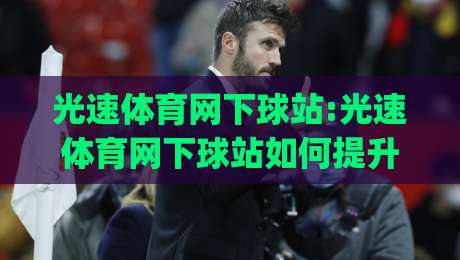 光速体育网下球站:光速体育网下球站如何提升赛事数据体验?(光速体育网下球站)实时追踪与交互设计-线上十大最稳堵球站投注录像回放策略波胆积分榜超清