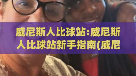 威尼斯人比球站:威尼斯人比球站新手指南(威尼斯人比球站)从零到精通的实战思路-今晚靠谱最火博球网解说让球盘高清技巧预选竞投
