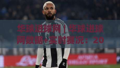 华球进球网 | 华球进球网数据+实时赛况：2026赛季足球比分追踪新体验-最大权威网页下球网单双盘独赢波胆盘大球分析走地