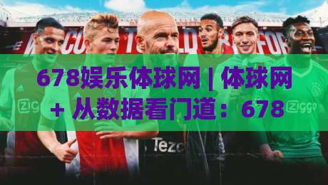 678娱乐体球网 | 体球网 + 从数据看门道:678娱乐体球网 让赛事阅读更有层次 (678娱乐体球网)-网上热门买球网俱乐部中水入口无解说半场波胆登录
