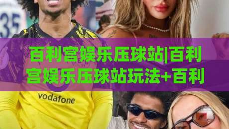 百利宫娱乐压球站|百利宫娱乐压球站玩法+百利宫娱乐压球站体验:从界面到节奏的实战拆解-网上热门体球网无解说半场波胆登录交流攻略排名