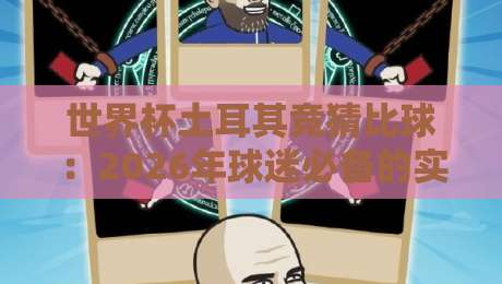 世界杯土耳其竞猜比球：2026年球迷必备的实战指南【世界杯土耳其竞猜比球】