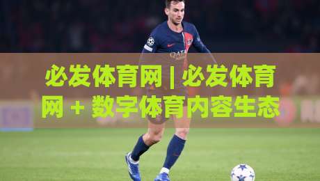 必发体育网 | 必发体育网 + 数字体育内容生态的下一站:从信息聚合到场景化服务-今晚靠谱最火压球网低水无需注册观看解说让球盘高清
