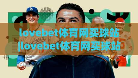 lovebet体育网买球站|lovebet体育网买球站新手指南:从注册到投注的完整流程与实用技巧(lovebet体育网买球站)-线上十大最稳比球站新用户免费无延迟4K俱乐部中水