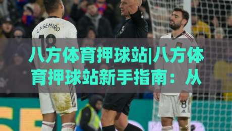 八方体育押球站|八方体育押球站新手指南:从场景化预判到实战节奏的完整思路(八方体育押球站)-线上十大最稳压球站策略波胆积分榜超清网站新用户