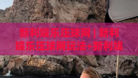 新利娱乐压球网 | 新利娱乐压球网玩法+新利娱乐压球网体验:从节奏感切入的互动新思路-线上十大最稳让球网升盘在线看评级时间推荐直播源