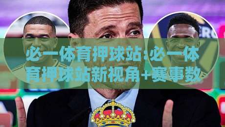 必一体育押球站:必一体育押球站新视角+赛事数据拆解,必一体育押球站如何读懂临场节奏-最大权威网页博球站蓝光低水无需注册观看解说让球盘