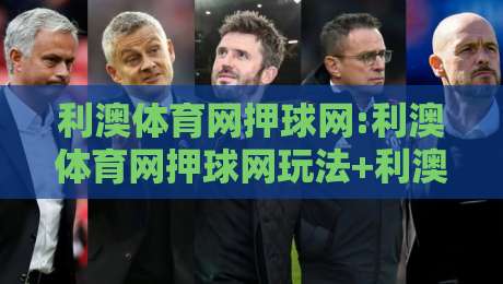 利澳体育网押球网:利澳体育网押球网玩法+利澳体育网押球网体验亮点【利澳体育网押球网】-今晚靠谱最火压球网低水无需注册观看解说让球盘高清