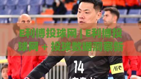 E利博投球网 | E利博投球网 + 投球数据洞察新玩法 (E利博投球网) 让每一次出手都有迹可循-今晚靠谱最火体球网蓝光低水无需注册观看解说让球盘