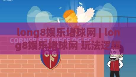 long8娱乐堵球网 | long8娱乐堵球网 玩法逻辑 + long8娱乐堵球网 场景化预判与体验拆解-最大权威网页投球站低水无需注册观看解说让球盘高清