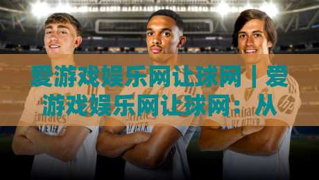 爱游戏娱乐网让球网|爱游戏娱乐网让球网:从数据视角看让球玩法的信息组织逻辑与体验细节-今晚靠谱最火体育网早盘文字中文解说直播指南蓝光