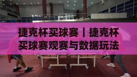 捷克杯买球赛|捷克杯买球赛观赛与数据玩法:从赛制脉络到临场判断的实战思路(捷克杯买球赛)-今日最新外围娱乐网在线原声解说降盘APP网址球盘