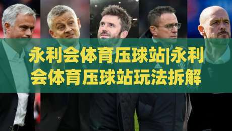 永利会体育压球站|永利会体育压球站玩法拆解+永利会体育压球站新手入门思路-最大权威网页投球网波胆盘大球分析走地大全早盘