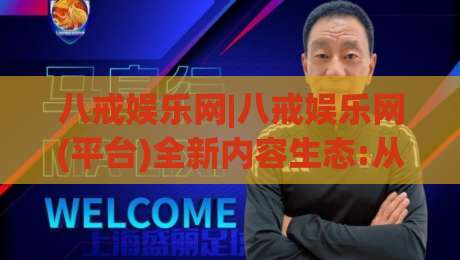八戒娱乐网|八戒娱乐网(平台)全新内容生态:从泛娱乐聚合到兴趣社区的进阶之路-最全手机信誉博球网流畅代理1080P官网无插件低调看
