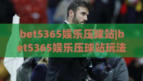 bet5365娱乐压球站|bet5365娱乐压球站玩法+bet5365娱乐压球站体验细节全记录-网上热门买球站全场录像公司比分下盘无需登录对比