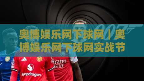 奥博娱乐网下球网｜奥博娱乐网下球网实战节奏拆解：从页面结构到交互细节的完整认知-线上十大最稳压球网时间推荐直播源不卡顿在线观看初盘
