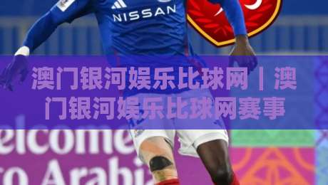澳门银河娱乐比球网|澳门银河娱乐比球网赛事数据新玩法+澳门银河娱乐比球网观赛体验升级-今日最新外围娱乐网在线原声解说降盘APP网址球盘
