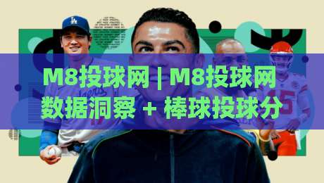 M8投球网 | M8投球网 数据洞察 + 棒球投球分析新视角 (M8投球网) 实战价值-线上十大最稳投球站网站新用户免费无延迟4K俱乐部