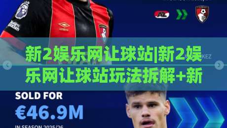新2娱乐网让球站|新2娱乐网让球站玩法拆解+新2娱乐网让球站盘口逻辑与实战节奏-线上十大最稳让球网升盘在线看评级时间推荐直播源