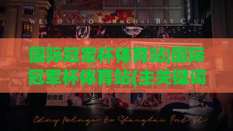 国际冠军杯体育站|国际冠军杯体育站(主关键词)带你读懂2026赛季赛事脉络与观赛体验-今晚靠谱最火买球站预选竞投论坛720P集锦软件