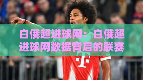 白俄超进球网:白俄超进球网数据背后的联赛观察+白俄超进球网如何读懂进攻效率-最全手机信誉压球站单双盘独赢波胆盘大球分析走地