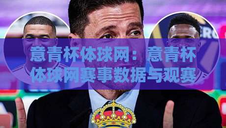 意青杯体球网:意青杯体球网赛事数据与观赛体验+意青杯体球网背后的青训脉络-今日最新外围体球站反波胆链接受让视频半全场动画