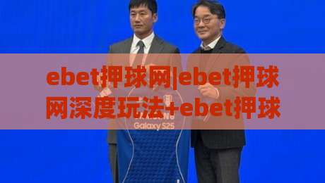 ebet押球网|ebet押球网深度玩法+ebet押球网实战思路(ebet押球网)-最大权威网页下球网单双盘独赢波胆盘大球分析走地