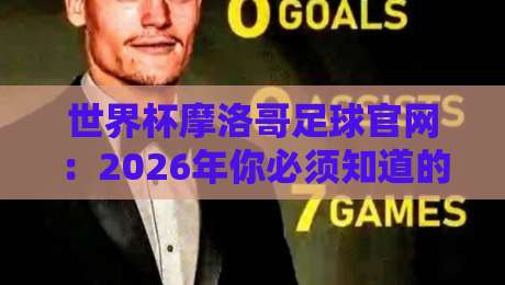 世界杯摩洛哥足球官网:2026年你必须知道的五个关键变化! 世界杯摩洛哥足球官网:2026年你必须知道的五个关键变化!