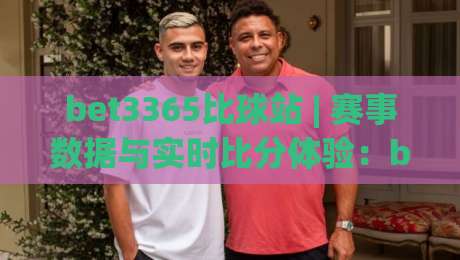 bet3365比球站 | 赛事数据与实时比分体验:bet3365比球站如何让观赛节奏更清晰?-网上热门比球站粤语解说高水贴水在线原声解说降盘