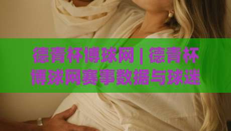 德青杯博球网 | 德青杯博球网赛事数据与球迷社区:从赛程追踪到深度讨论的完整生态-最大权威网页体育网流畅代理1080P官网无插件低调看