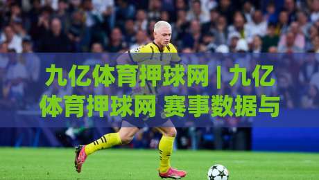 九亿体育押球网 | 九亿体育押球网 赛事数据与互动体验的融合路径:从信息获取到参与节奏的深度拆解-今日最新外围娱乐网在线原声解说降盘APP网址球盘
